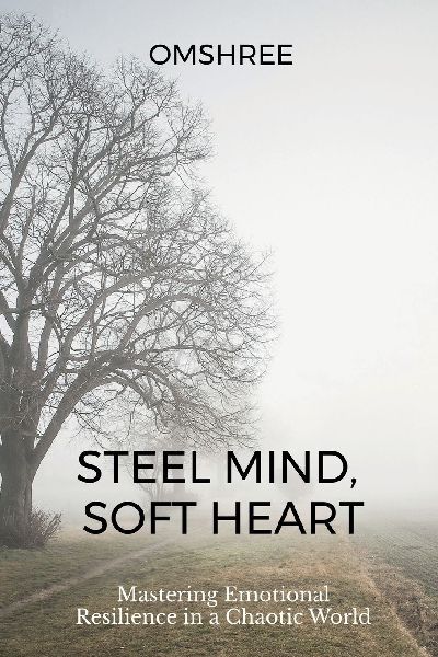 Steel Mind, Soft Heart: Mastering Emotional Resilience in a Chaotic World