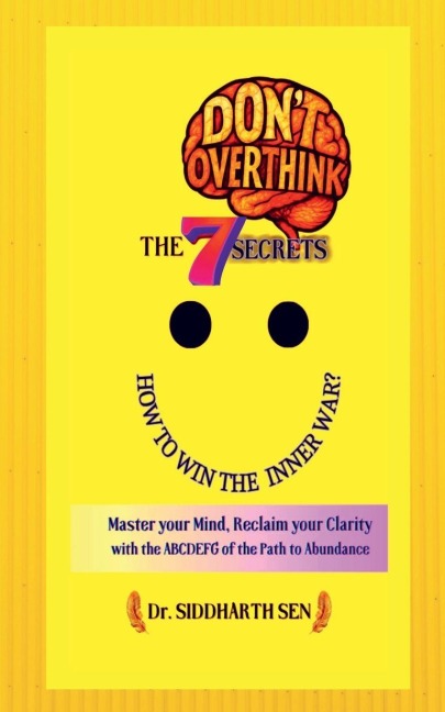 Don't Overthink the 7 Secrets: HOW TO WIN THE INNER WAR?: Master your mind, Reclaim your Clarity with the ABCDEFG of the Path to Abundance