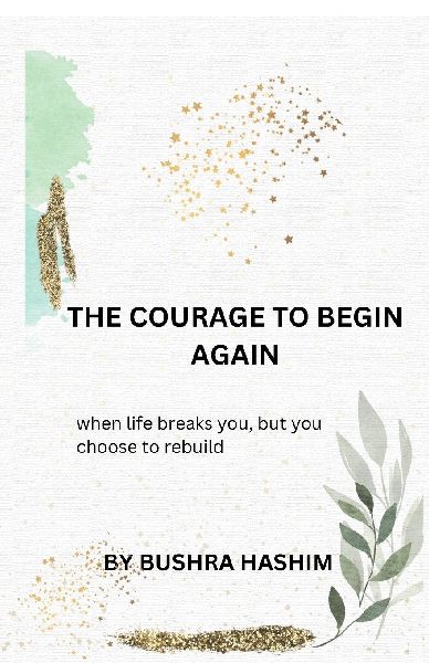 The courage to begin again: When life breaks you, but you choose to rebuild