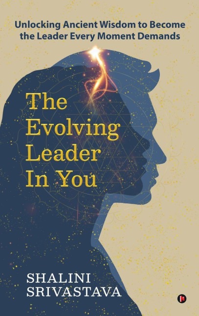 The Evolving Leader in You: Unlocking Ancient Wisdom to Become the Leader Every Moment Demands