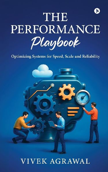 The Performance Playbook: Optimizing Systems for Speed, Scale and Reliability