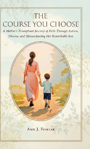 The Course You Choose: A Mothers Triumphant Journey of Faith Through Autism, Divorce, and Homeschooling Her Remarkable Son
