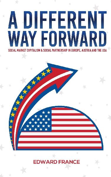 A Different Way Forward: Social Market Capitalism and Social Partnership in Europe, Austria and the USA