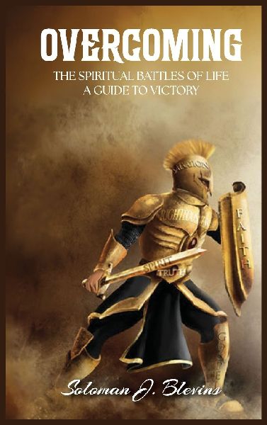 Overcoming The  Spiritual Battles of  Life: A Guide to Victory
