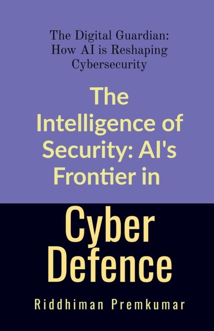The Intelligence of Security: AIs Frontier in Cyber Defence: The Digital Guardian: How AI is Reshaping Cybersecurity