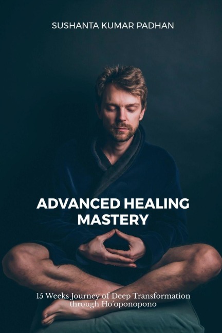Advanced Healing Mastery: 15 Weeks Journey of Deep Transformation through Hooponopono