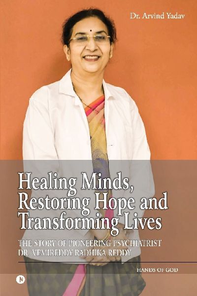 Healing Minds, Restoring Hope and Transforming Lives: The Story of Pioneering Psychiatrist Dr. Vemireddy Radhika Reddy: The Story of Pioneering Psychiatrist Dr. Vemireddy Radhika Reddy