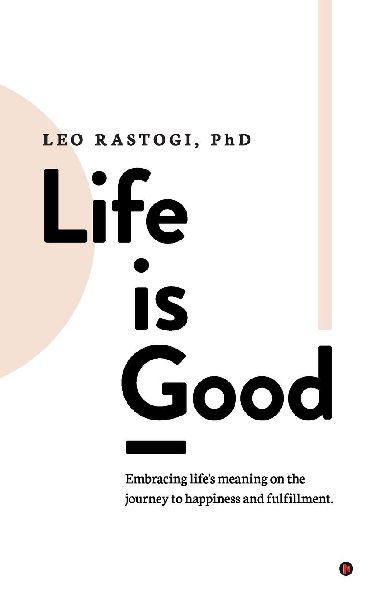 Life is Good: Embracing life's meaning on the journey to happiness and fulfillment