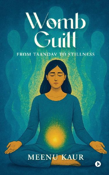 Womb Guilt: From Taandav to Stillness