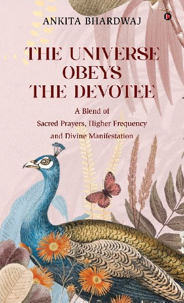 The Universe Obeys The Devotee: A Blend of Sacred Prayers, Higher Frequency and Divine Manifestation