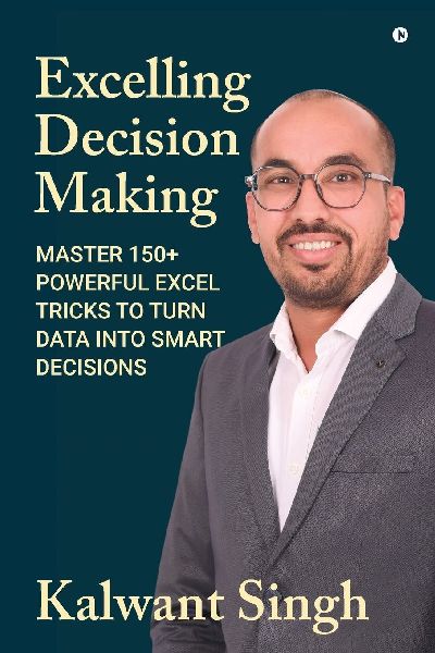 Excelling Decision Making: Master 150+ Powerful Excel Tricks To Turn Data Into Smart Decisions