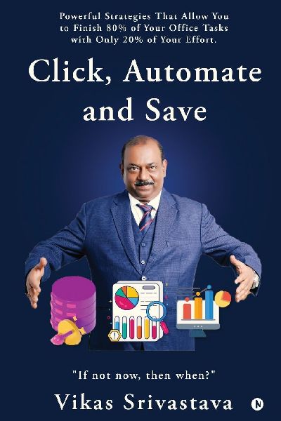 Click, Automate and Save: Powerful Strategies That Allow You to Finish 80% of Your Office Tasks With Only 20% of Your Effort.