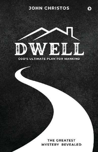 Dwell: God's Ultimate Plan for Mankind: God's Ultimate Plan for Mankind