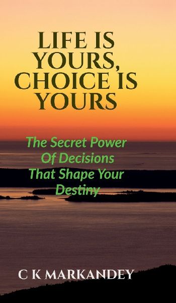 Life Is Yours, Choice Is Yours: The Secret Power Of Decisions That Shape Your Destiny