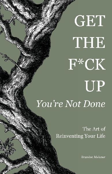 Get the F*ck Up - Youre Not Done: The Art of Reinventing Your Life