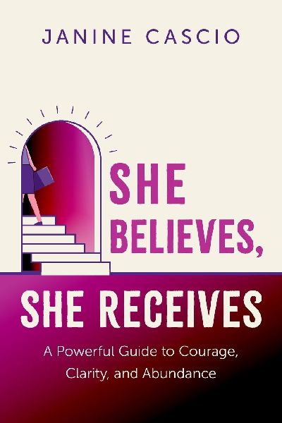 She Believes, She Receives: A Powerful Guide to Courage, Clarity, and Abundance