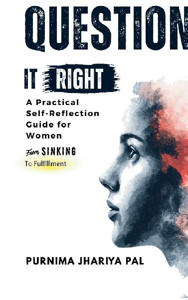 Question it Right A Practical Self-Reflection Guide for Women: From Sinking to Fulfillment, A Self-Love and Confidence Workbook for Homemakers to Ask the Right Questions, Discover New Directions, and Start from Where They Are
