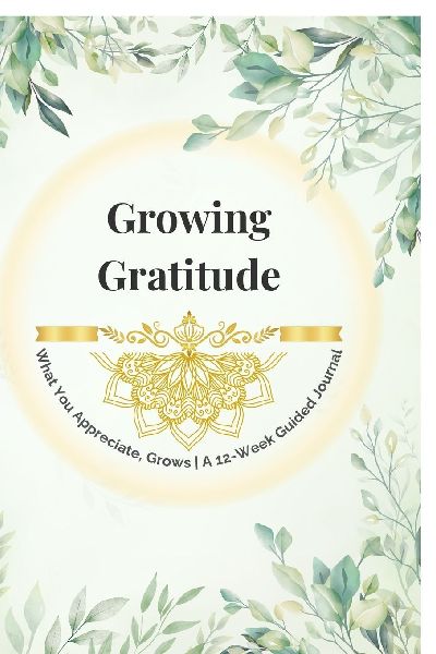 Growing Gratitude: A 12-Week Guided Gratitude Journal with Creative Activities, Mindful Practices & Planner Pages