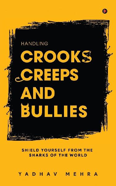 Handling Crooks, Creeps and Bullies: Shield yourself from the Sharks of the world