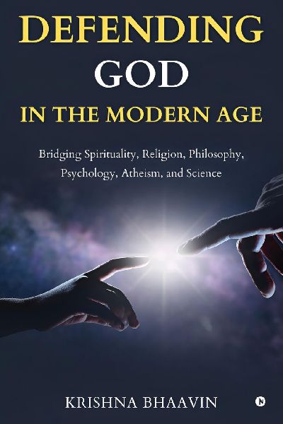 Defending God in the Modern Age: Bridging Spirituality, Religion, Philosophy, Psychology, Atheism, and Science