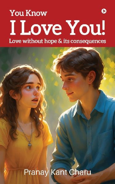 You Know I Love You!: Love without hope & its Consequences: Love without hope & its Consequences