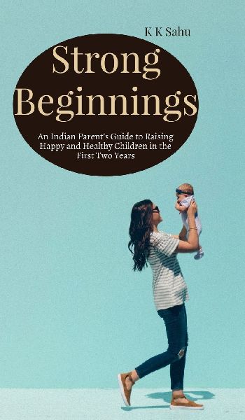 Strong Beginnings: An Indian Parents Guide to Raising Happy and Healthy Children in the First Two Years