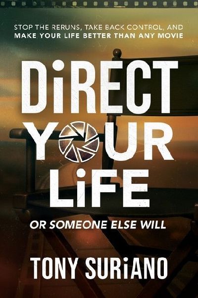 Direct Your Life or Someone Else Will: Stop The Reruns, Take Back Control, And Make Your life better Than Any Movie
