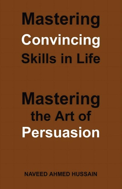 Mastering Convincing Skills in Life: Mastering the Art of Persuasion