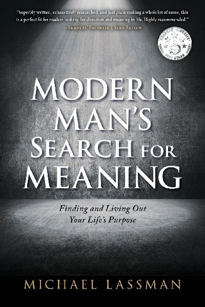 Modern Mans Search for Meaning: Finding and Living Out Your Lifes Purpose