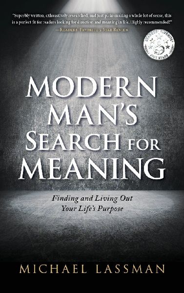 Modern Mans Search for Meaning: Finding and Living Out Your Lifes Purpose