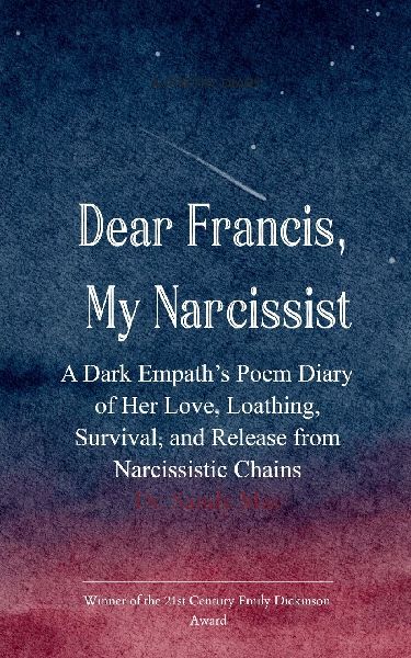 Dear Francis, My Narcissist A Dark Empaths Poem Diary of Her Love, Loathing, Survival, and Release from a Narcissistic Chains