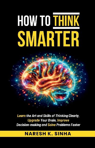 How to Think Smarter: Learn the Art and Skills of Thinking Clearly, Upgrade Your Brain, Improve Decision-making and Solve Problems Faster