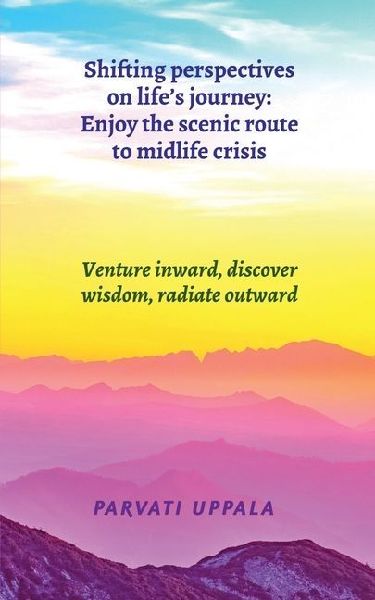 Shifting perspectives on life's journey: Enjoy the scenic route to midlife crisis: Venture inward, discover wisdom, radiate outward