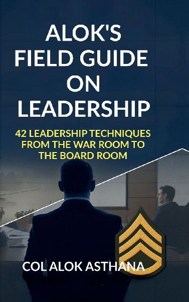 Aloks Field Guide on Leadership: 42 Leadership Techniques from the War Room to the Board Room
