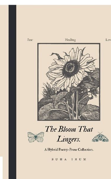 The Bloom That Lingers.: A Hybrid Poetry-Prose Collection.