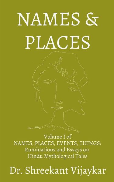 NAMES and PLACES: Volume I of NAMES, PLACES, EVENTS, THINGS: Ruminations and Essays on Hindu Mythological Tales