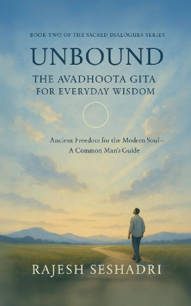 Unbound: The Avadhoota Gita for Everyday Wisdom: Ancient Freedom for the Modern Soul-A Common Mans Guide