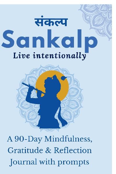 Sankalp: Live Intentionally: A 90-Day Mindfulness, Gratitude & Reflection Journal with prompts: From Mind "Full" to Mindful: Guided Journal Prompts for Mindfulness, Gratitude & Reflection