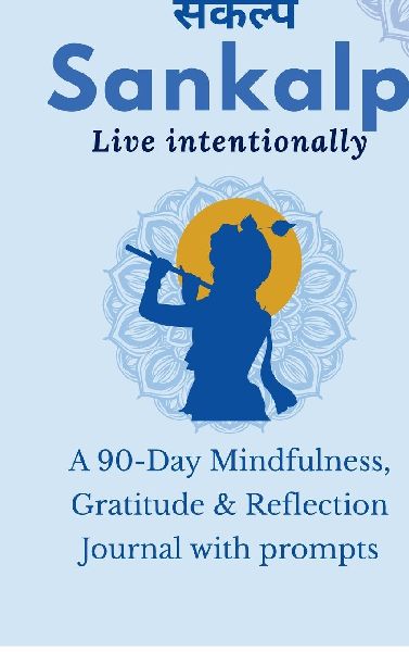 Sankalp: Live Intentionally: A 90-Day Mindfulness, Gratitude & Reflection Journal with prompts: From Mind "Full" to Mindful: Guided Journal Prompts for Mindfulness, Gratitude & Reflection