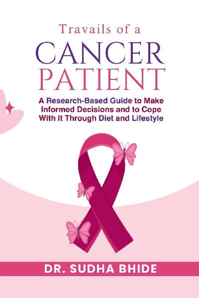 Travails Of A Cancer Patient: A Research-Based Guide to Make Informed Decisions and to Cope With It Through Diet and Lifestyle