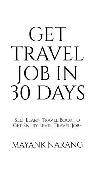 Get Travel Job in 30 Days: Self Learn Travel Book to Get Entry Level Travel Jobs