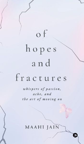 Of Hopes and Fractures: whispers of passion, ache, and the art of moving on
