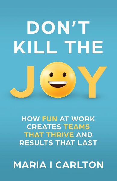 Dont Kill the Joy: How Fun at Work Creates Teams That Thrive and Results That Last