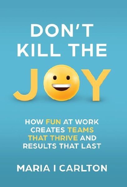 Dont Kill the Joy: How Fun At Work Creates Teams that Thrive and Results That Last