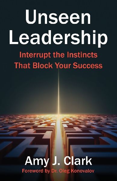 Unseen Leadership: Interrupt the Instincts That Block Your Success