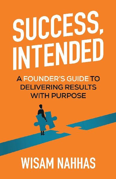 Success, Intended: A Founders Guide to Delivering Results with Purpose