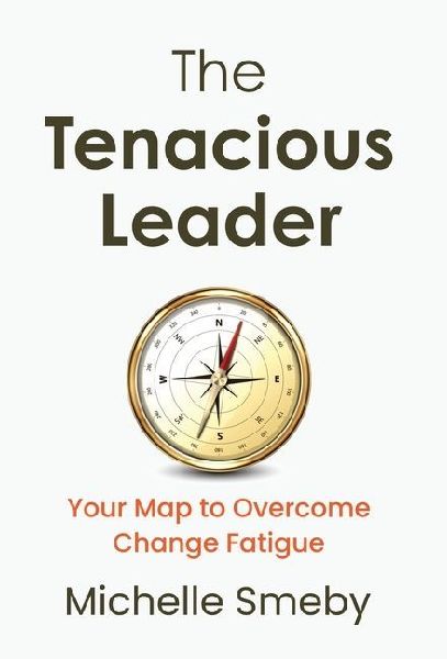 The Tenacious Leader: Your Map to Overcome Change Fatigue