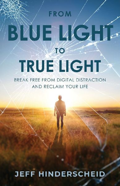From Blue Light To True Light: Break Free From Digital Distraction and Reclaim Your Life