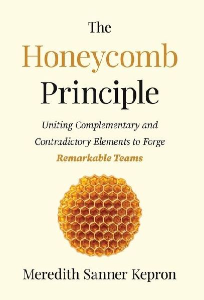 The Honeycomb Principle: Uniting Complementary and Contradictory Elements to Forge Remarkable Teams