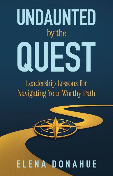 Undaunted by the Quest: Leadership Lessons for Navigating Your Worthy Path
